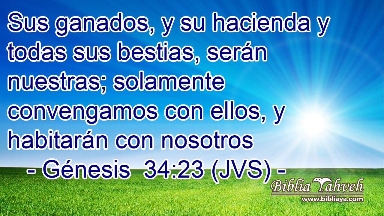 Sus ganados, y su hacienda y todas sus bestias, serán nuestras; solamente convengamos con ellos, y habitarán con nosotros