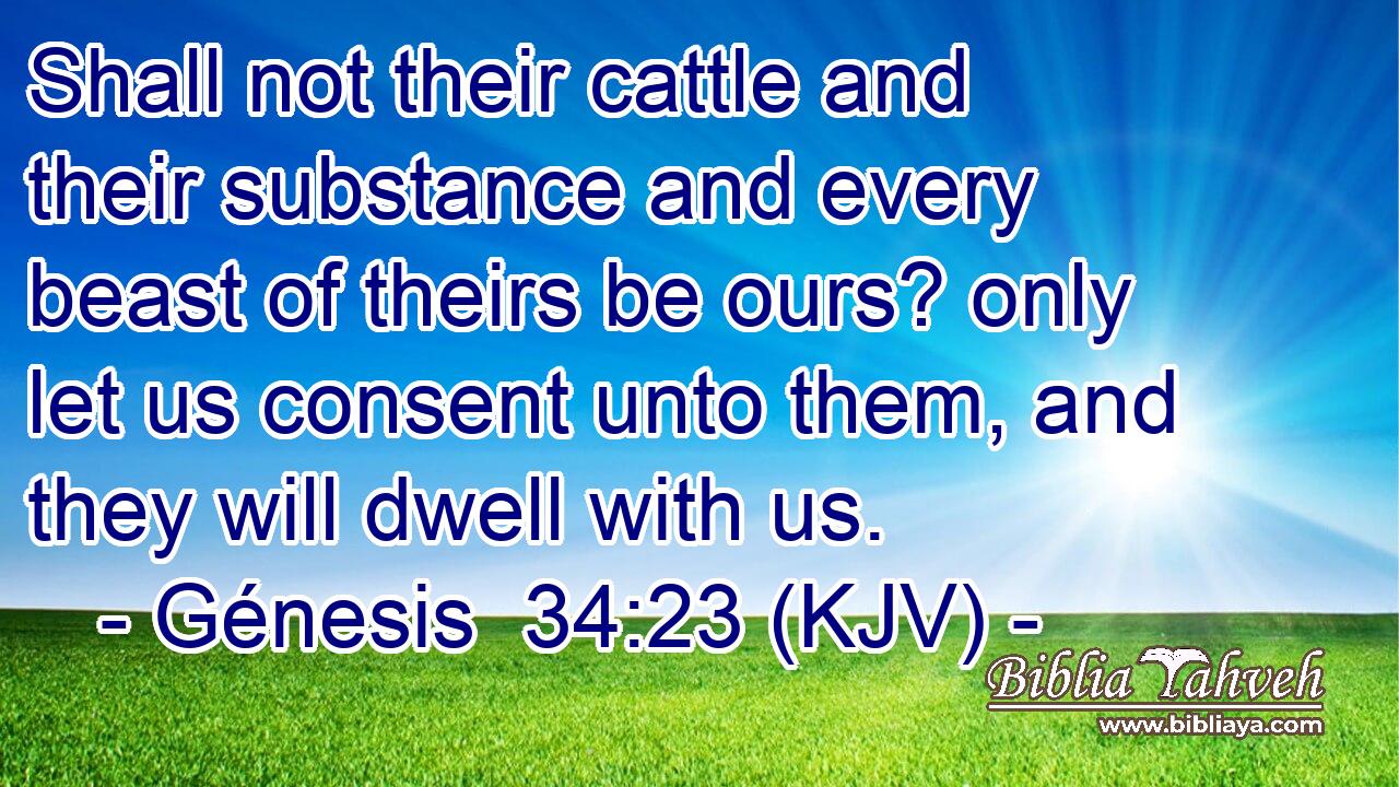 Shall not their cattle and their substance and every beast of theirs be ours? only let us consent unto them, and they will dwell with us.