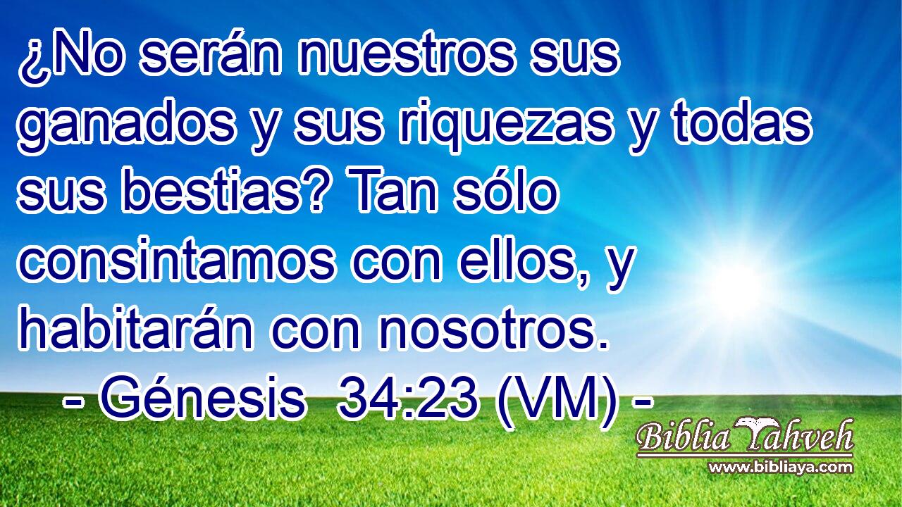  ¿No serán nuestros sus ganados y sus riquezas y todas sus bestias? Tan sólo consintamos con ellos, y habitarán con nosotros. 