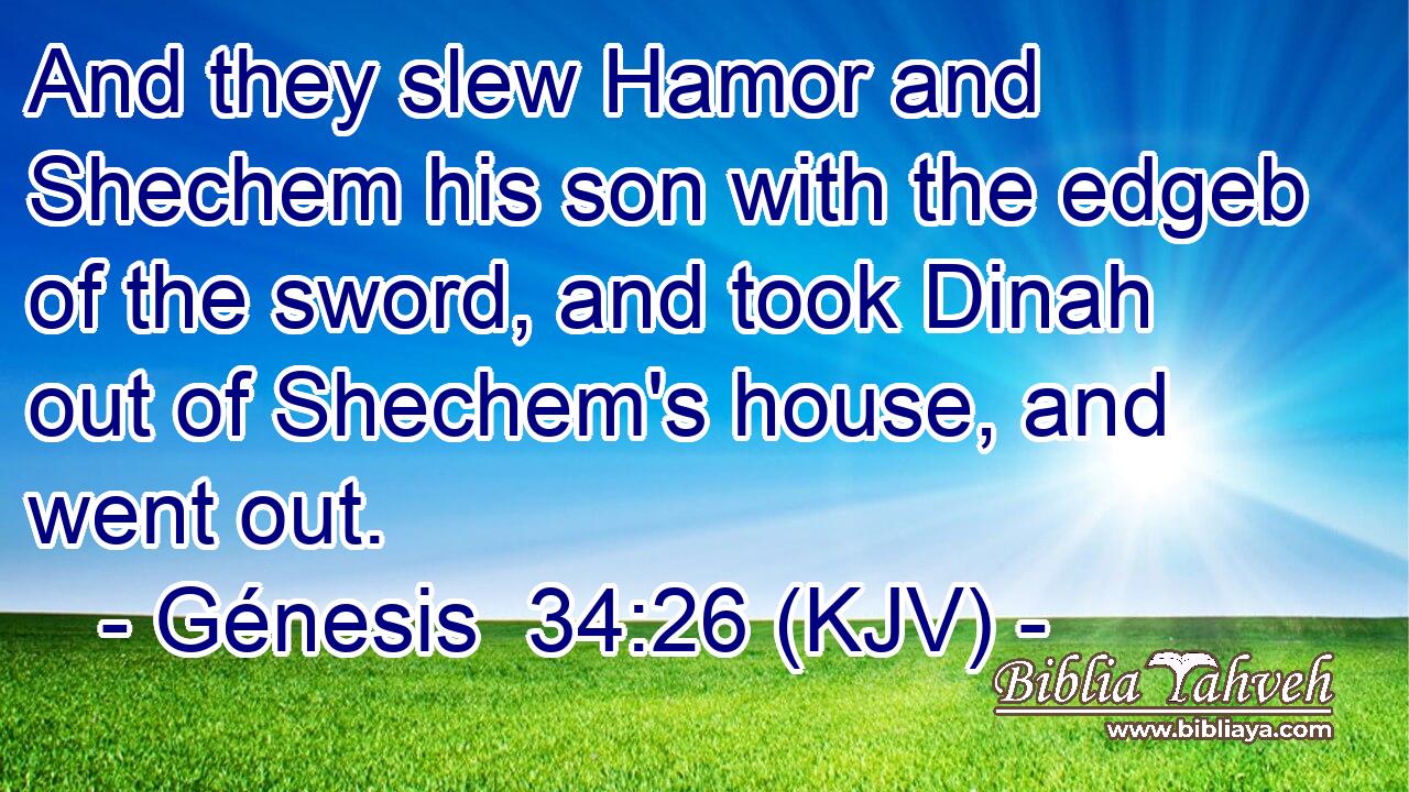 And they slew Hamor and Shechem his son with the edgeb of the sword, and took Dinah out of Shechem's house, and went out.