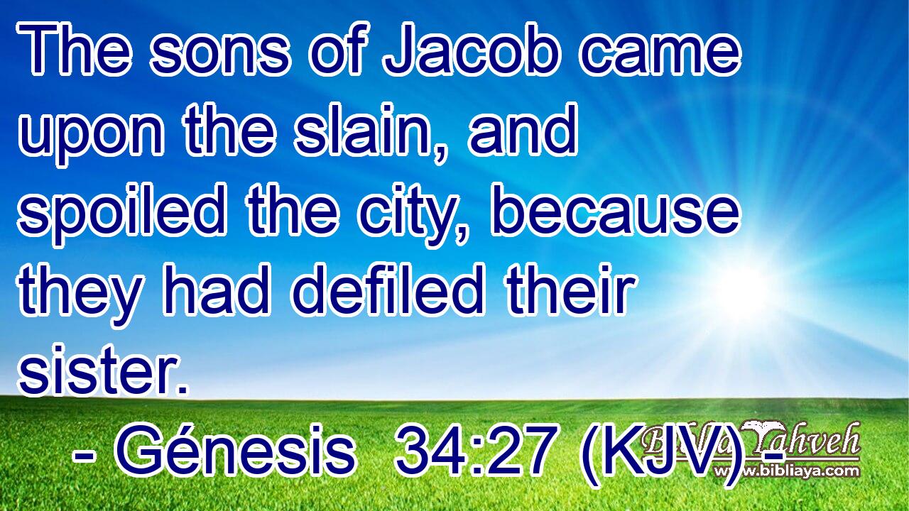 The sons of Jacob came upon the slain, and spoiled the city, because they had defiled their sister.
