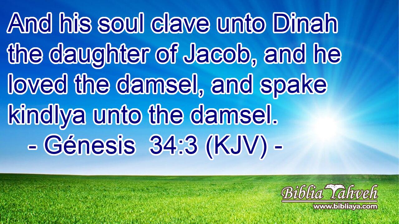 And his soul clave unto Dinah the daughter of Jacob, and he loved the damsel, and spake kindlya unto the damsel.