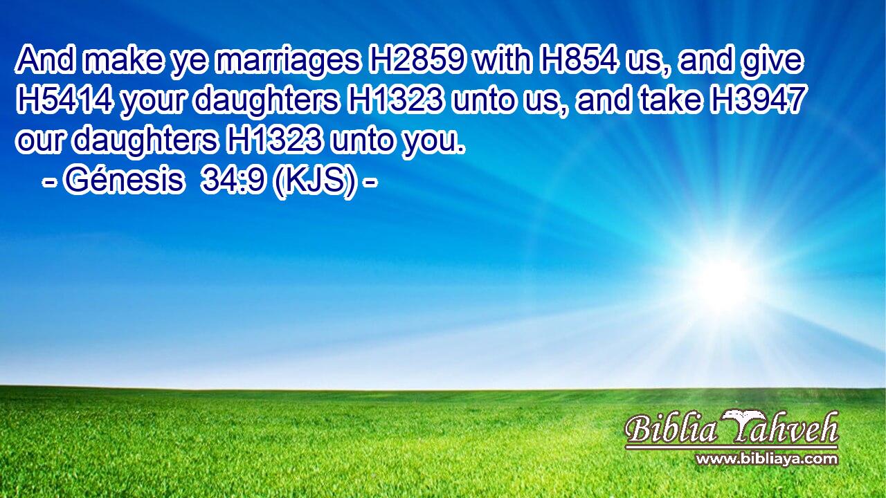 And make ye marriages H2859 with H854 us, and give H5414 your daughters H1323 unto us, and take H3947 our daughters H1323 unto you.