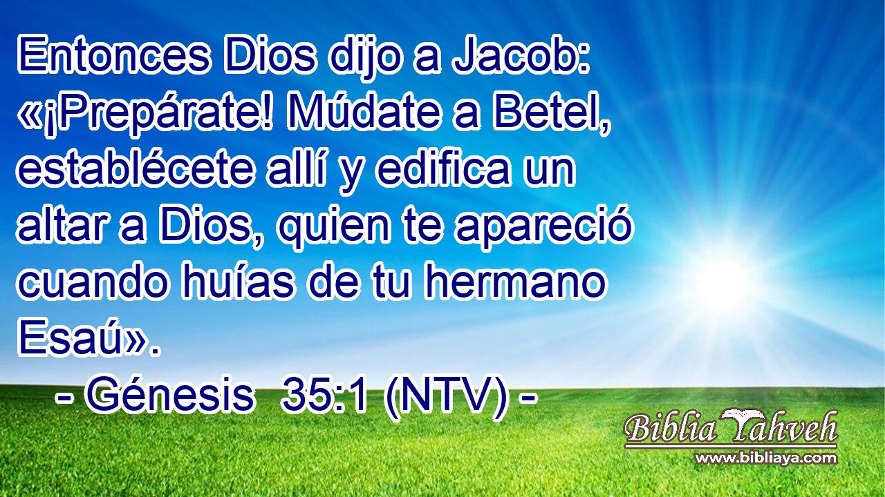 Entonces Dios dijo a Jacob: «¡Prepárate! Múdate a Betel, establécete allí y edifica un altar a Dios, quien te apareció cuando huías de tu hermano Esaú».