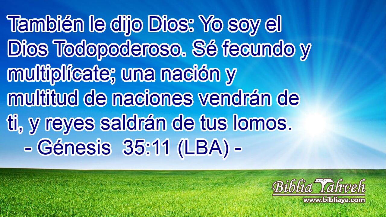 También le dijo Dios: Yo soy el Dios Todopoderoso. Sé fecundo y multiplícate; una nación y multitud de naciones vendrán de ti, y reyes saldrán de tus lomos.