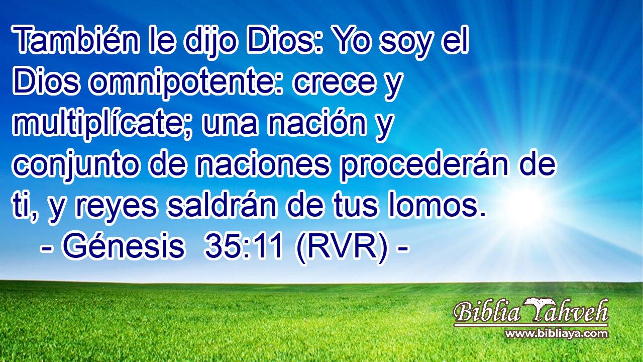 También le dijo Dios: Yo soy el Dios omnipotente: crece y multiplícate; una nación y conjunto de naciones procederán de ti, y reyes saldrán de tus lomos.