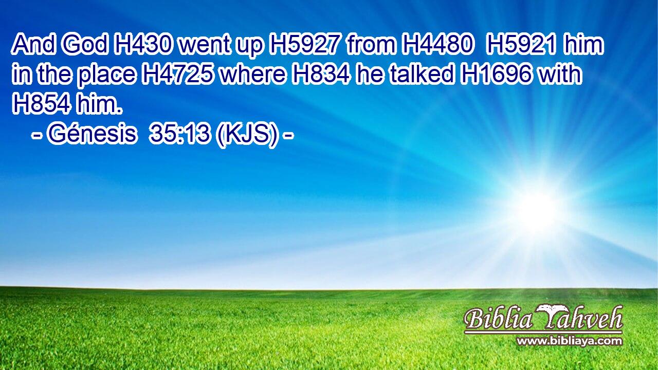 And God H430 went up H5927 from H4480  H5921 him in the place H4725 where H834 he talked H1696 with H854 him.