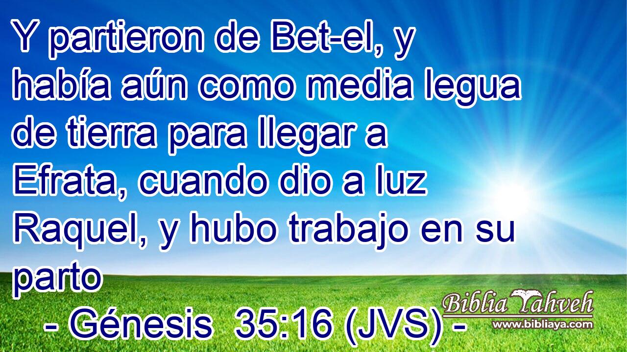 Y partieron de Bet-el, y había aún como media legua de tierra para llegar a Efrata, cuando dio a luz Raquel, y hubo trabajo en su parto