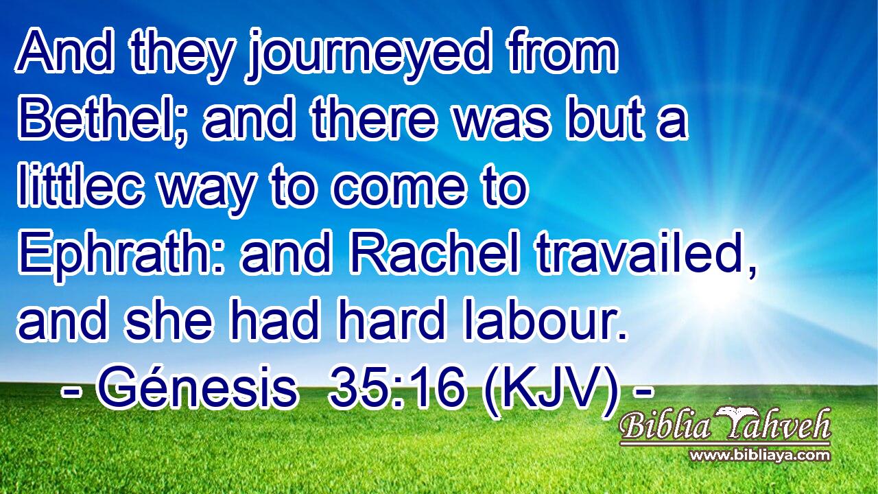 And they journeyed from Bethel; and there was but a littlec way to come to Ephrath: and Rachel travailed, and she had hard labour.