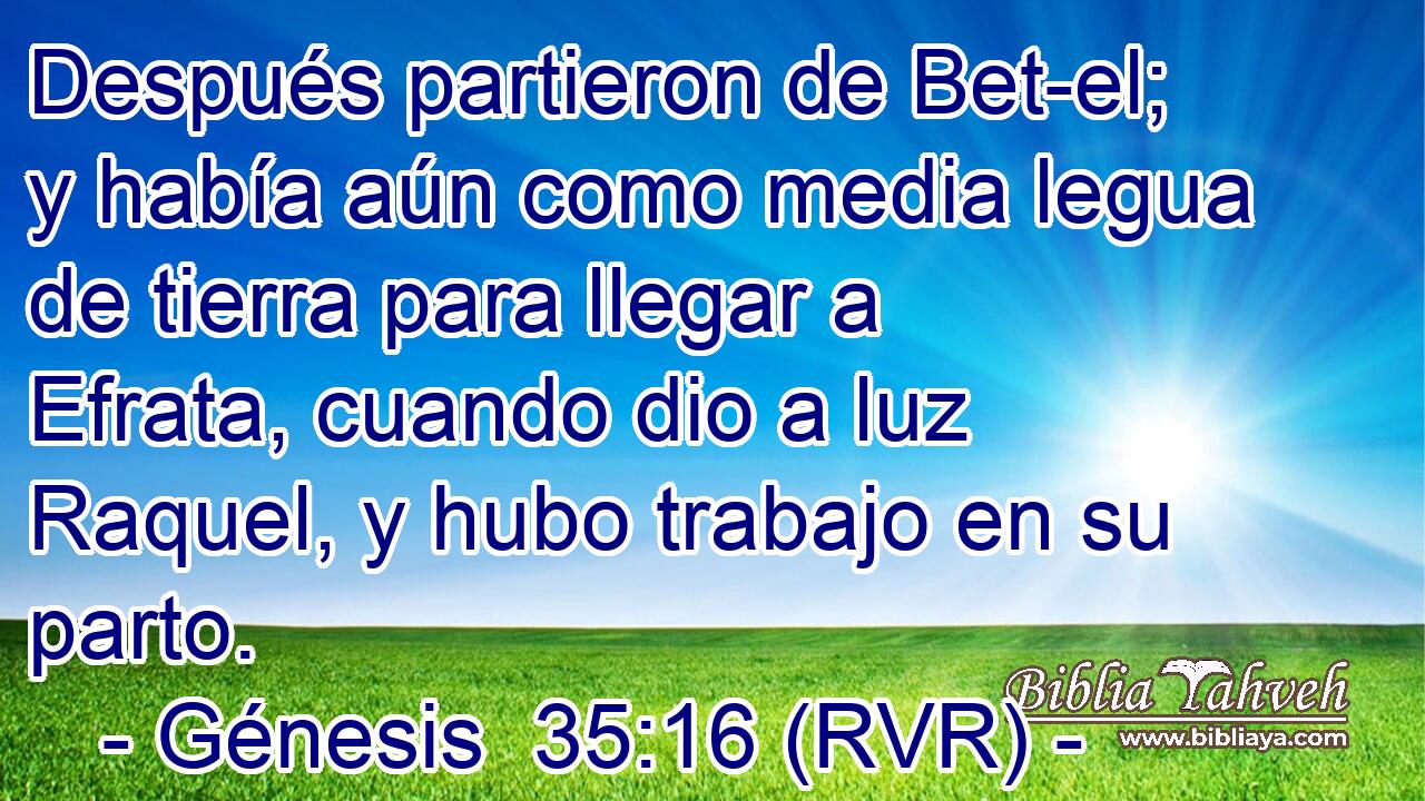 Después partieron de Bet-el; y había aún como media legua de tierra para llegar a Efrata, cuando dio a luz Raquel, y hubo trabajo en su parto.