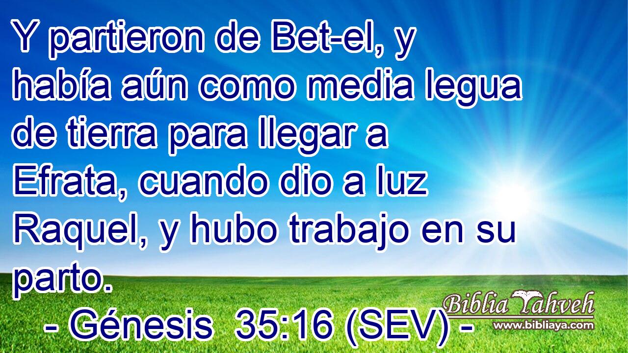 Y partieron de Bet-el, y había aún como media legua de tierra para llegar a Efrata, cuando dio a luz Raquel, y hubo trabajo en su parto.