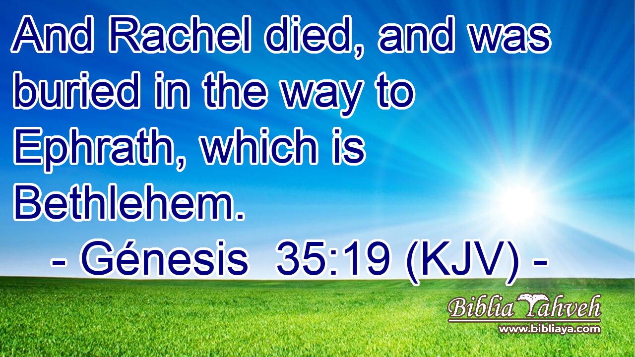 And Rachel died, and was buried in the way to Ephrath, which is Bethlehem.