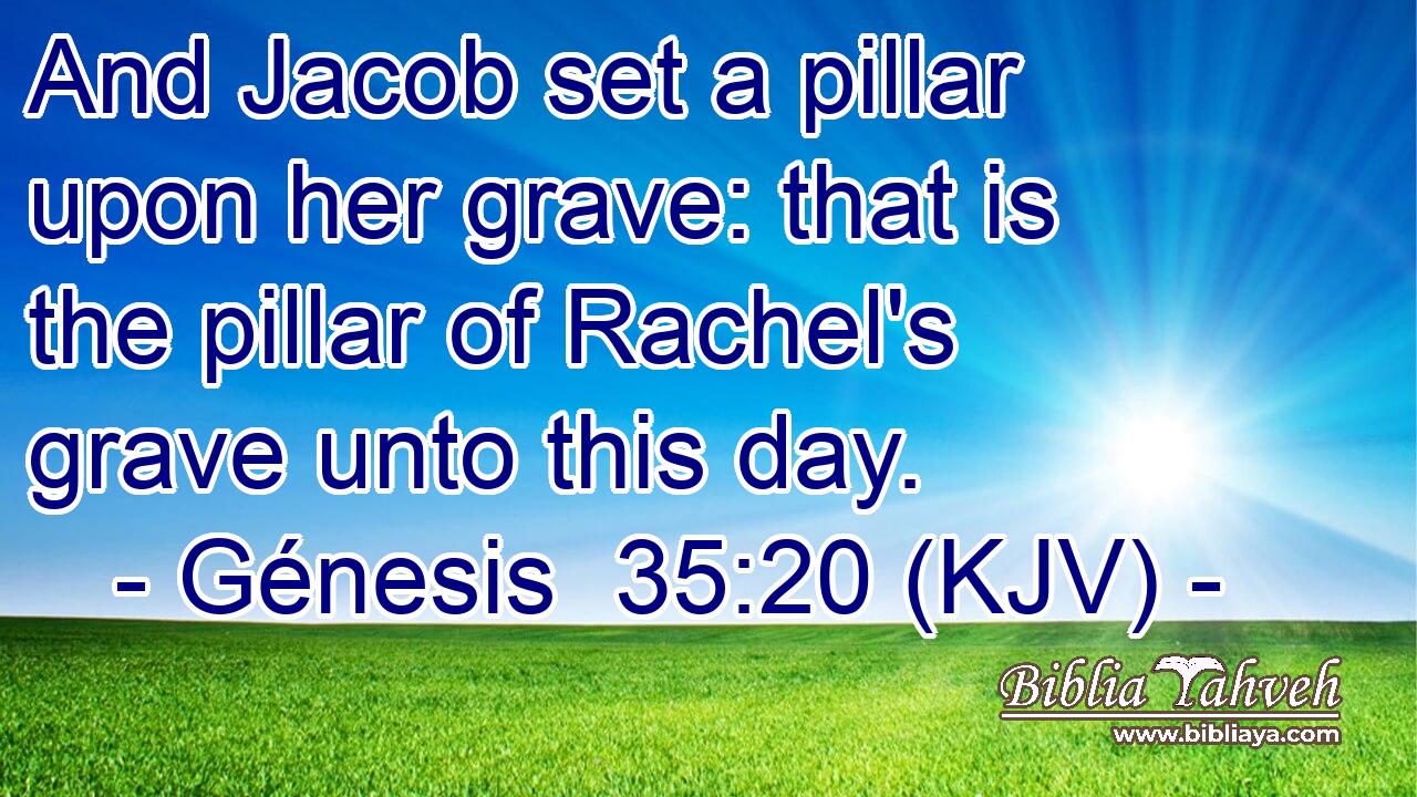 And Jacob set a pillar upon her grave: that is the pillar of Rachel's grave unto this day.
