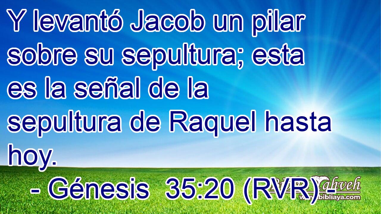 Y levantó Jacob un pilar sobre su sepultura; esta es la señal de la sepultura de Raquel hasta hoy.