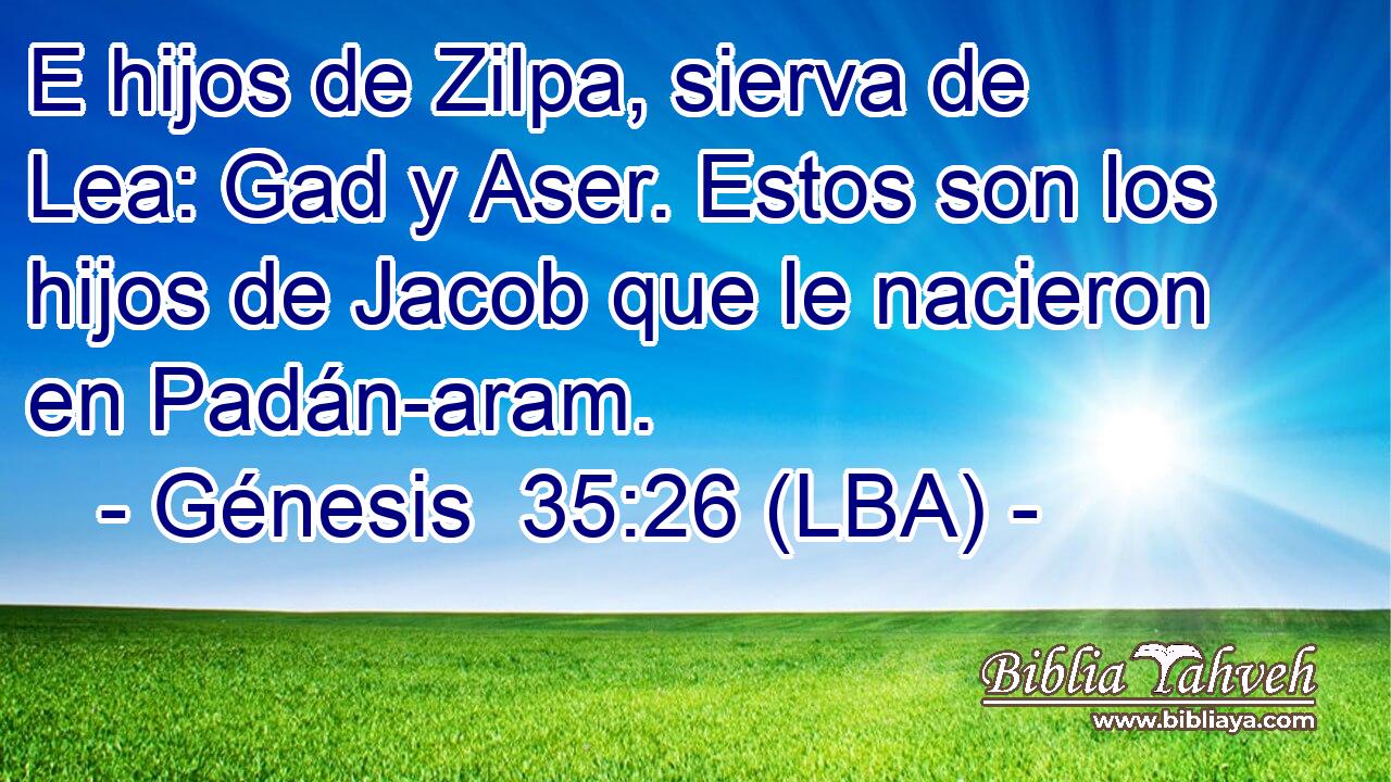 E hijos de Zilpa, sierva de Lea: Gad y Aser. Estos son los hijos de Jacob que le nacieron en Padán-aram.