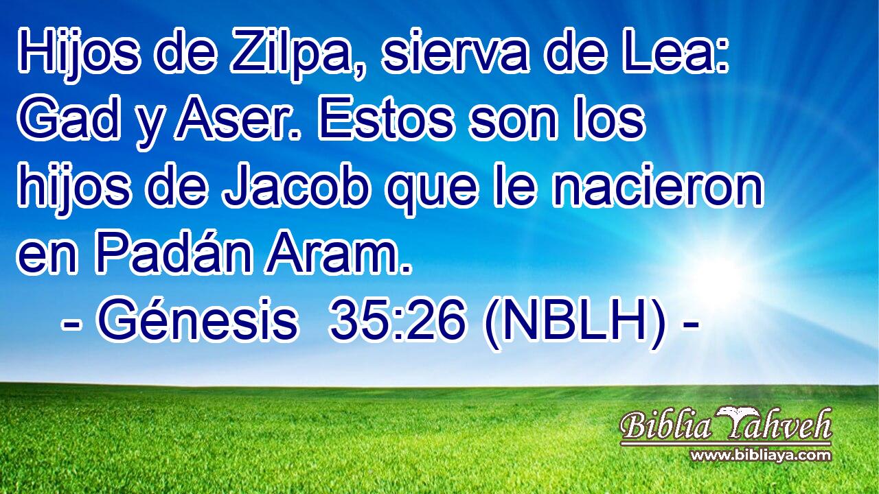  Hijos de Zilpa, sierva de Lea: Gad y Aser. Estos son los hijos de Jacob que le nacieron en Padán Aram. 