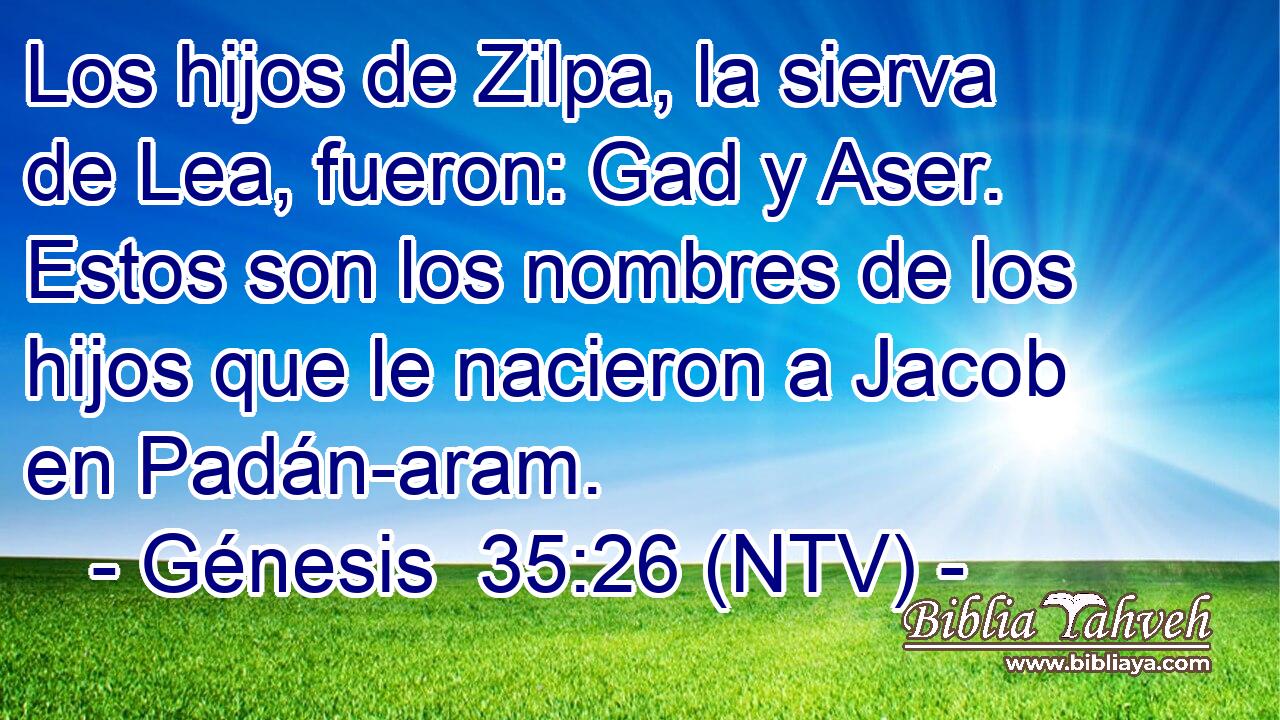 Los hijos de Zilpa, la sierva de Lea, fueron: Gad y Aser. Estos son los nombres de los hijos que le nacieron a Jacob en Padán-aram.