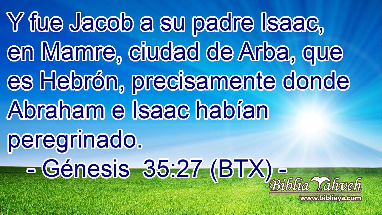 Y fue Jacob a su padre Isaac, en Mamre, ciudad de Arba, que es Hebrón, precisamente donde Abraham e Isaac habían peregrinado.
