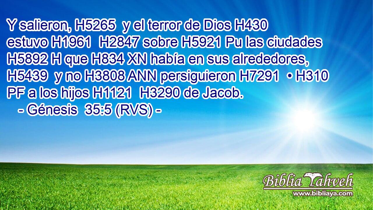 Y salieron, H5265  y el terror de Dios H430  estuvo H1961  H2847 sobre H5921 Pu las ciudades H5892 H que H834 XN había en sus alrededores, H5439  y no H3808 ANN persiguieron H7291  • H310 PF a los hijos H1121  H3290 de Jacob. 