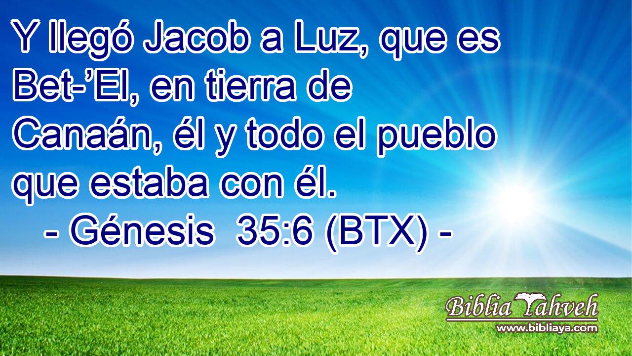 Y llegó Jacob a Luz, que es Bet-’El, en tierra de Canaán, él y todo el pueblo que estaba con él.