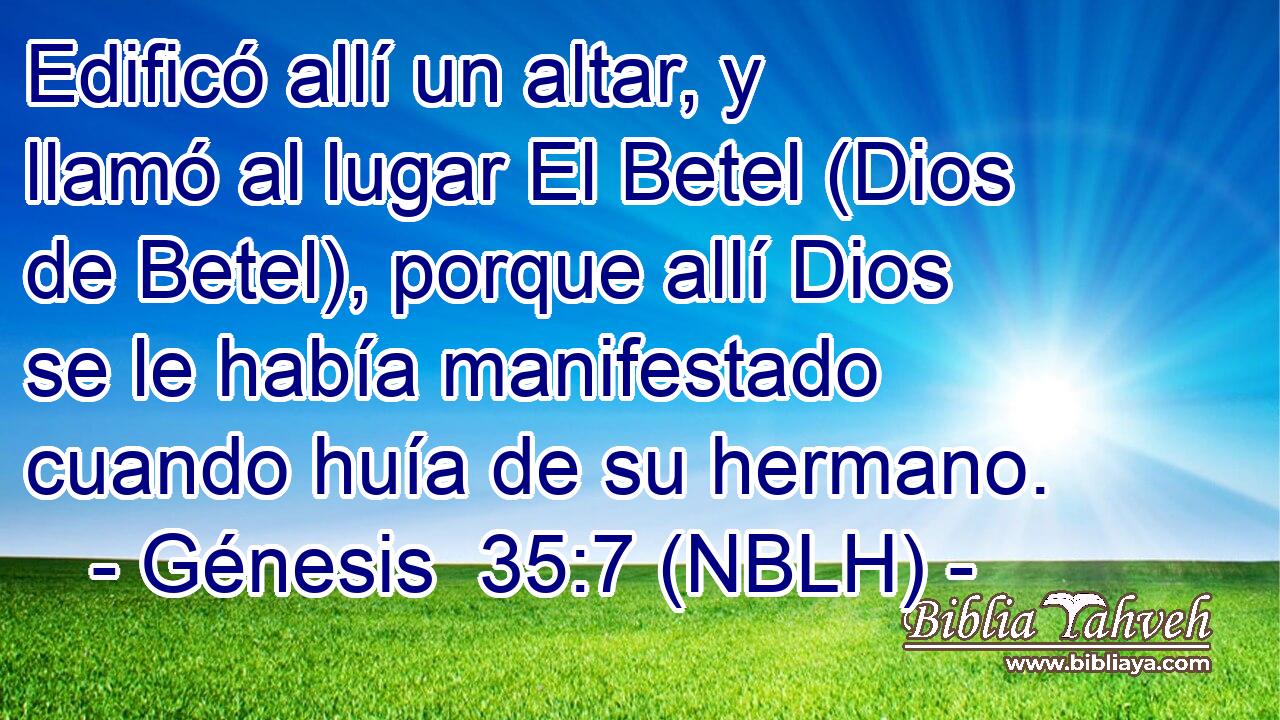  Edificó allí un altar, y llamó al lugar El Betel (Dios de Betel), porque allí Dios se le había manifestado cuando huía de su hermano. 