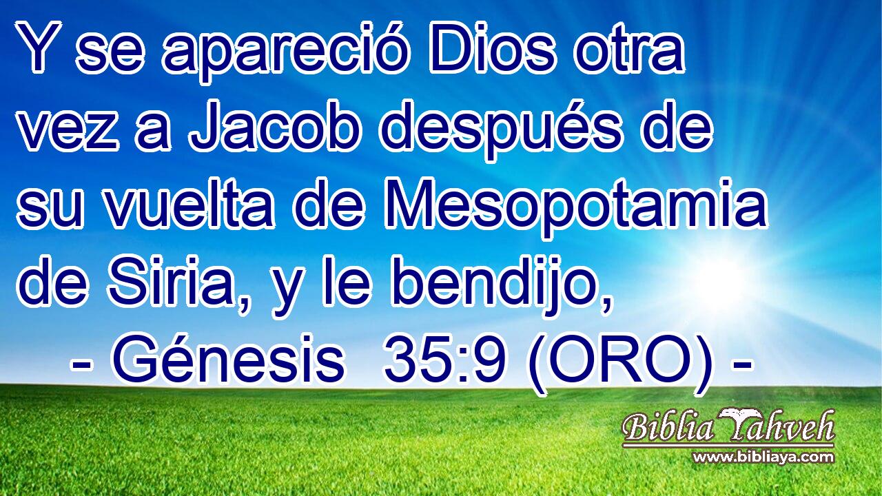  Y se apareció Dios otra vez a Jacob después de su vuelta de Mesopotamia de Siria, y le bendijo, 