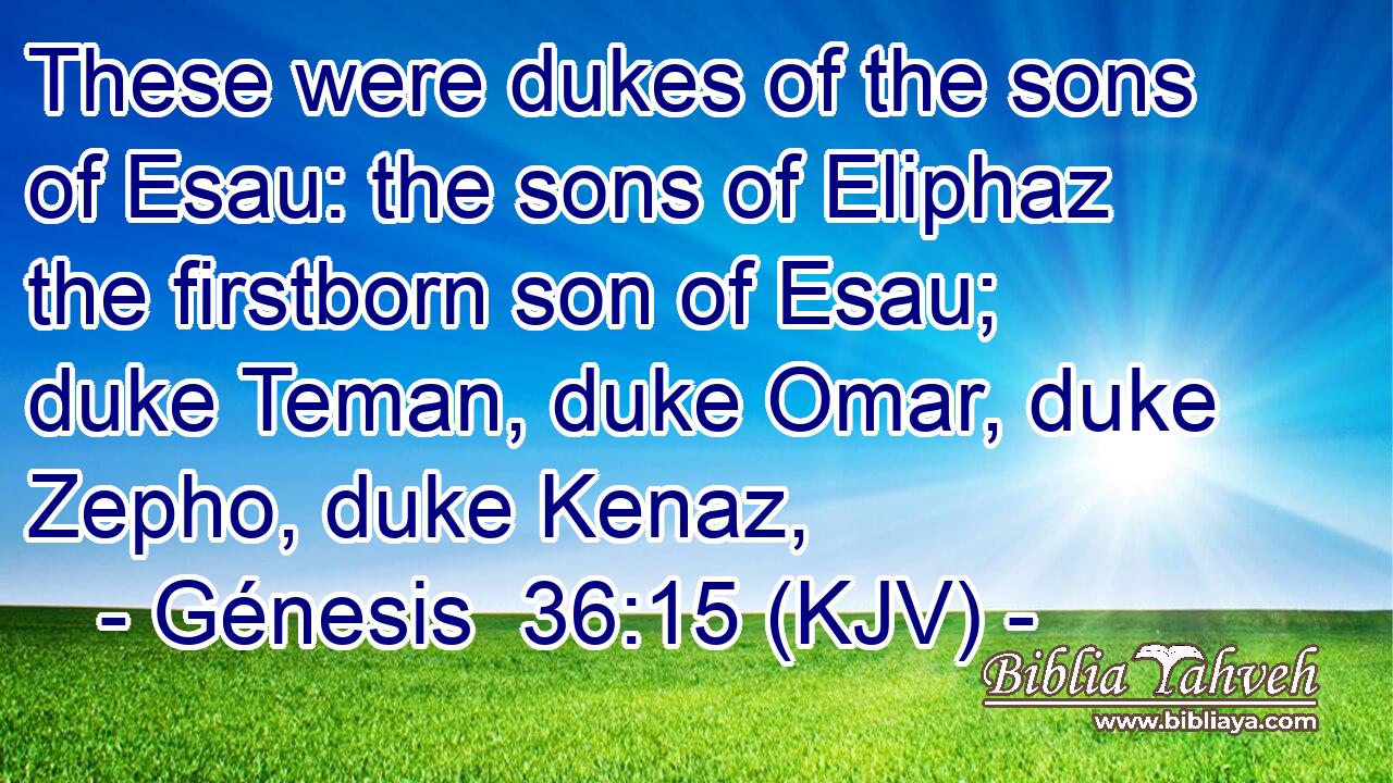 These were dukes of the sons of Esau: the sons of Eliphaz the firstborn son of Esau; duke Teman, duke Omar, duke Zepho, duke Kenaz,