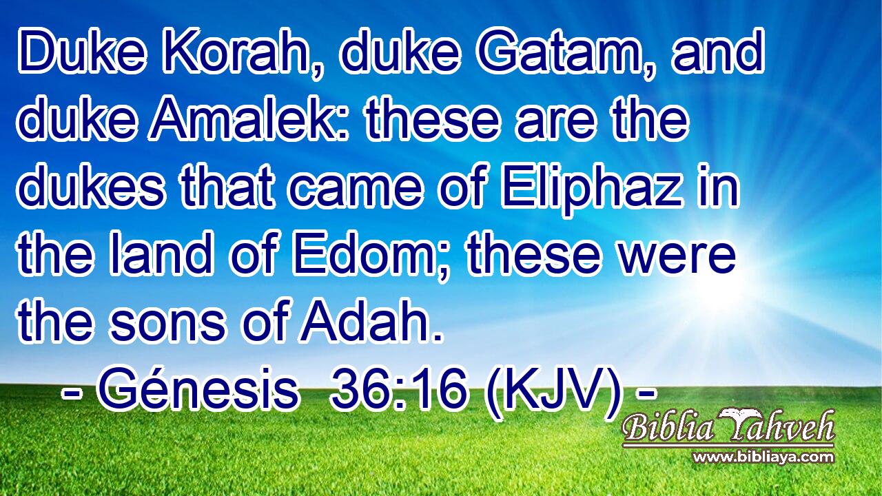 Duke Korah, duke Gatam, and duke Amalek: these are the dukes that came of Eliphaz in the land of Edom; these were the sons of Adah.