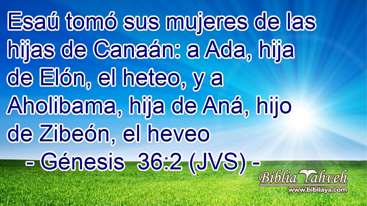 Esaú tomó sus mujeres de las hijas de Canaán: a Ada, hija de Elón, el heteo, y a Aholibama, hija de Aná, hijo de Zibeón, el heveo