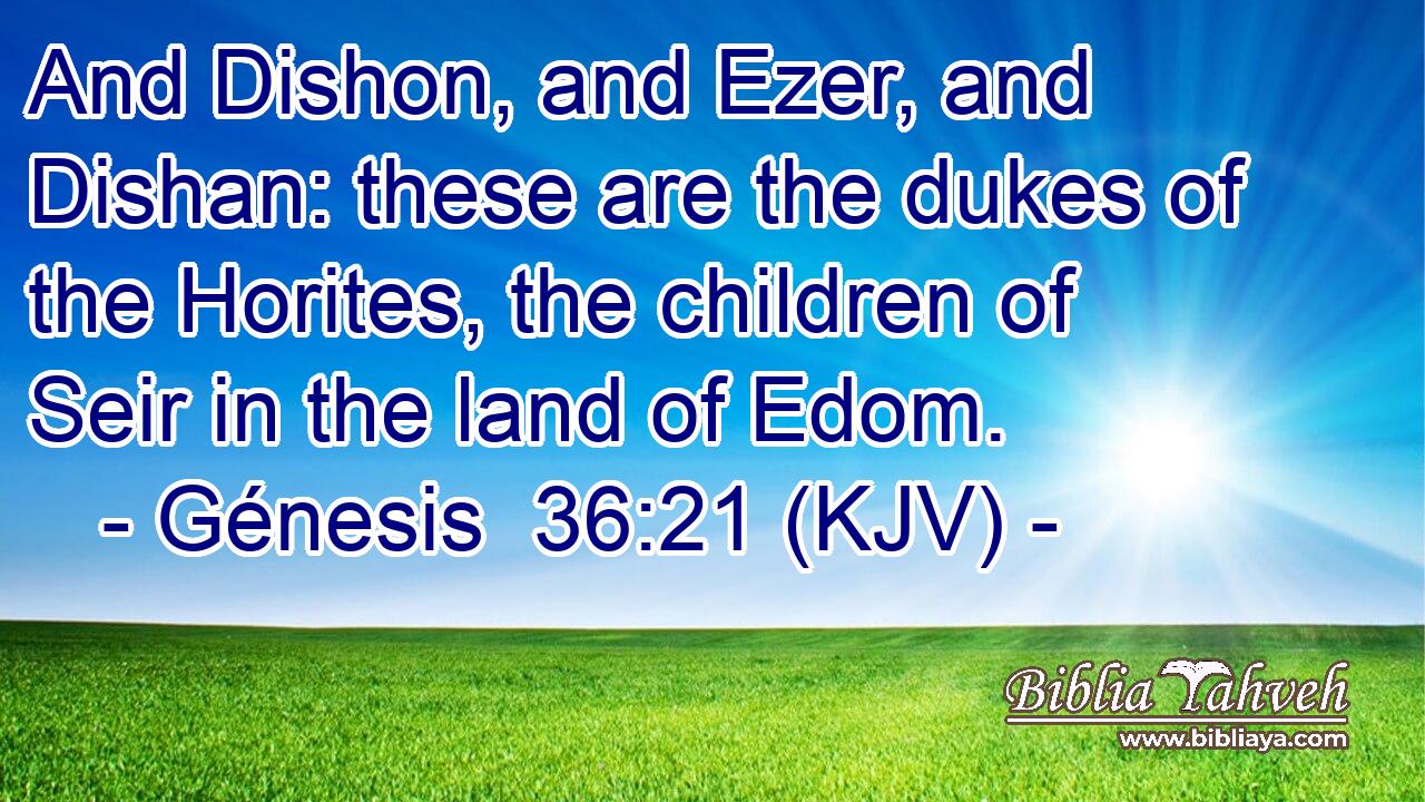 And Dishon, and Ezer, and Dishan: these are the dukes of the Horites, the children of Seir in the land of Edom.