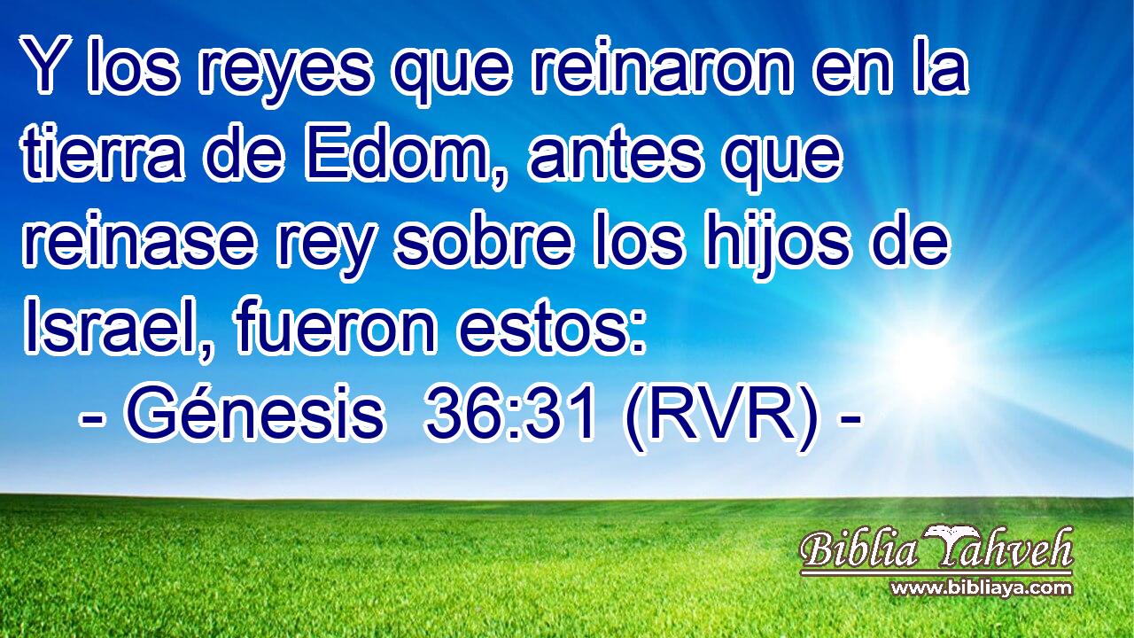 Y los reyes que reinaron en la tierra de Edom, antes que reinase rey sobre los hijos de Israel, fueron estos: