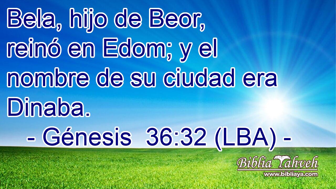 Bela, hijo de Beor, reinó en Edom; y el nombre de su ciudad era Dinaba.
