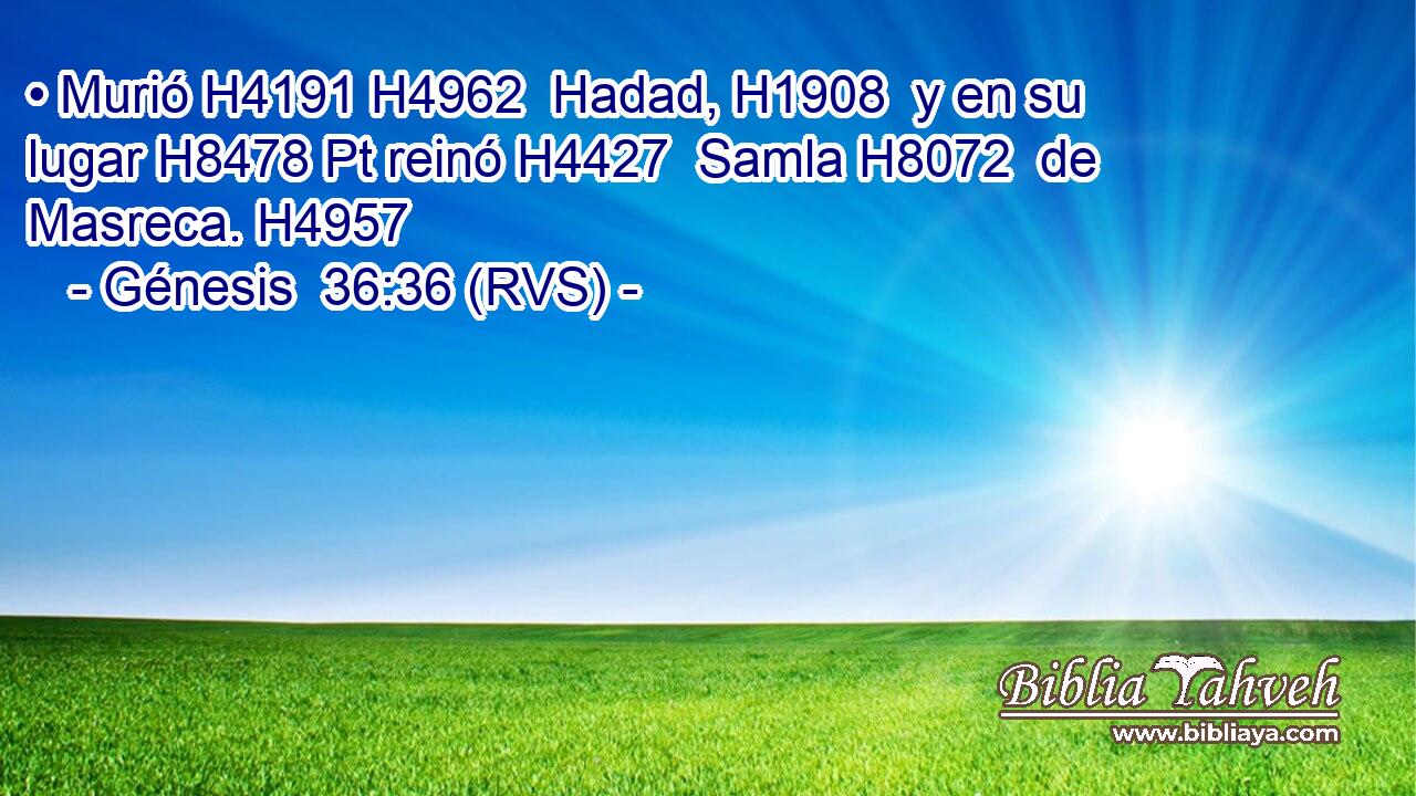 • Murió H4191 H4962  Hadad, H1908  y en su lugar H8478 Pt reinó H4427  Samla H8072  de Masreca. H4957  