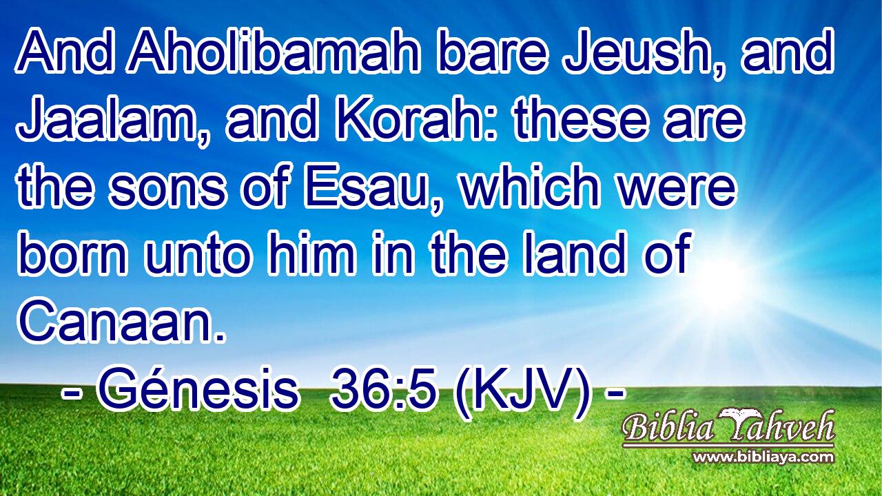And Aholibamah bare Jeush, and Jaalam, and Korah: these are the sons of Esau, which were born unto him in the land of Canaan.