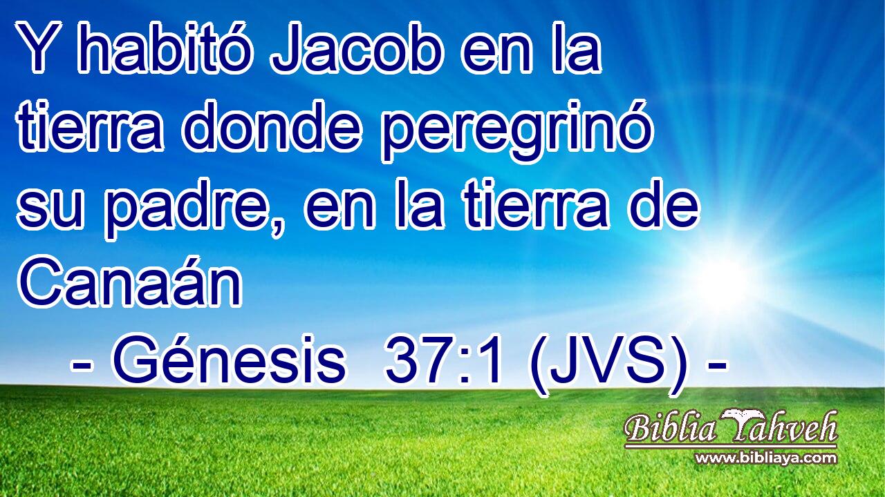 Y habitó Jacob en la tierra donde peregrinó su padre, en la tierra de Canaán