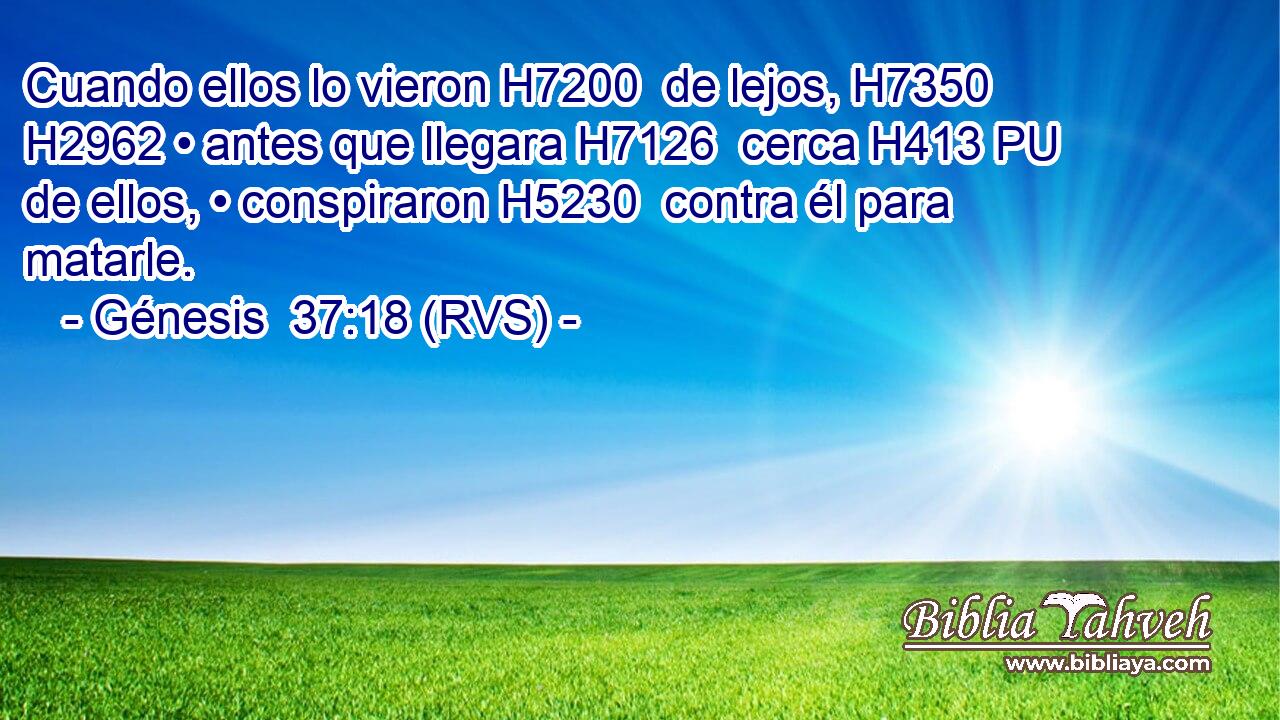 Cuando ellos lo vieron H7200  de lejos, H7350  H2962 • antes que llegara H7126  cerca H413 PU de ellos, • conspiraron H5230  contra él para matarle. 