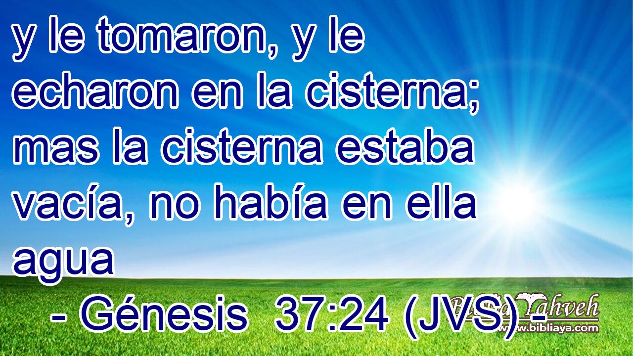 y le tomaron, y le echaron en la cisterna; mas la cisterna estaba vacía, no había en ella agua