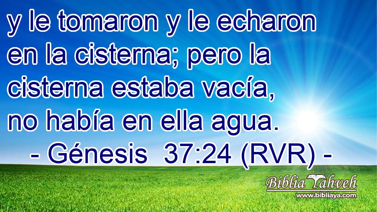 y le tomaron y le echaron en la cisterna; pero la cisterna estaba vacía, no había en ella agua.