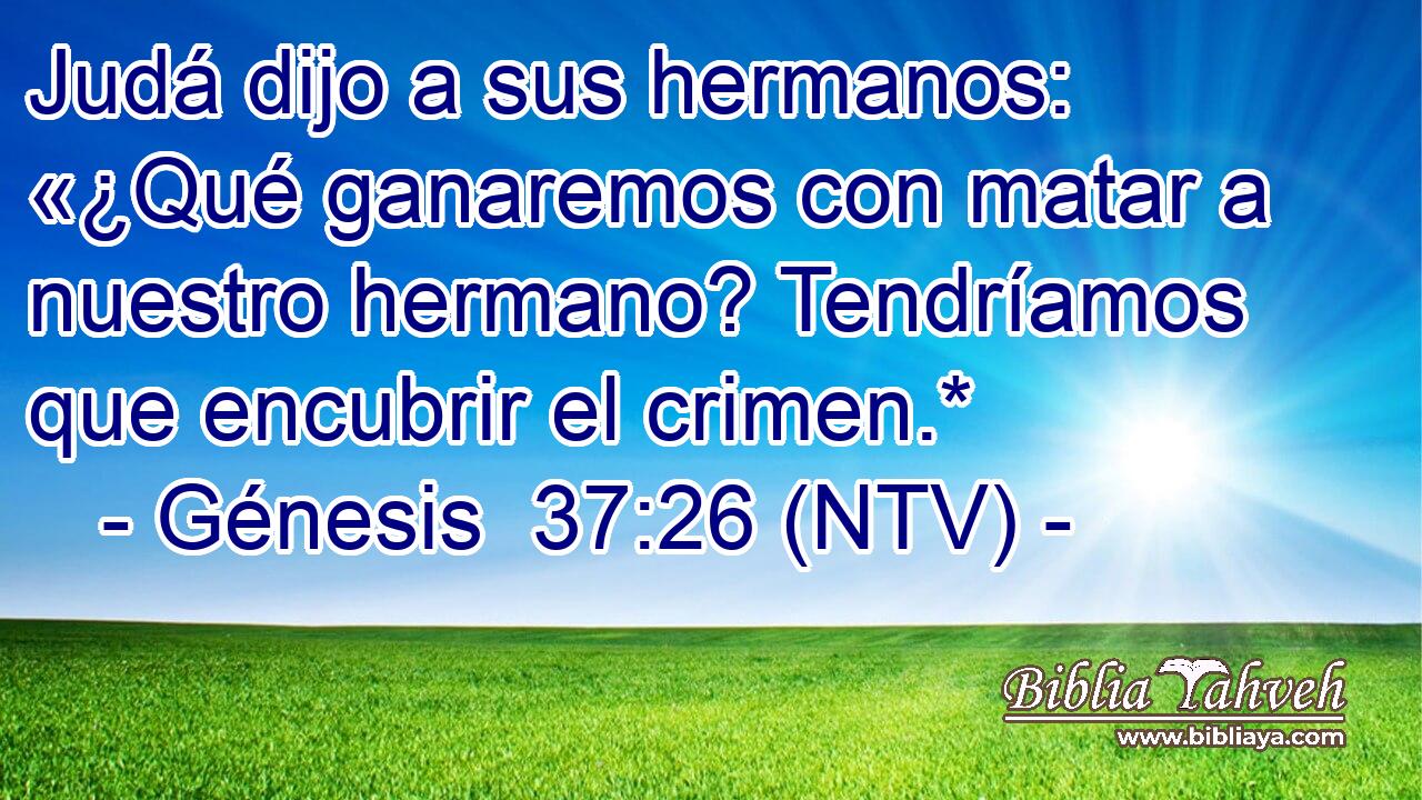 Judá dijo a sus hermanos: «¿Qué ganaremos con matar a nuestro hermano? Tendríamos que encubrir el crimen.*