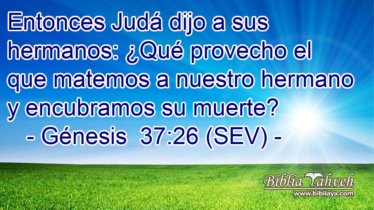 Entonces Judá dijo a sus hermanos: ¿Qué provecho el que matemos a nuestro hermano y encubramos su muerte?