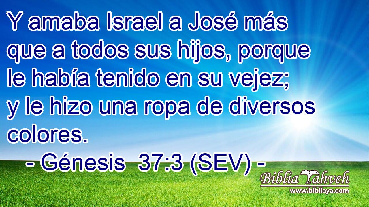 Y amaba Israel a José más que a todos sus hijos, porque le había tenido en su vejez; y le hizo una ropa de diversos colores.