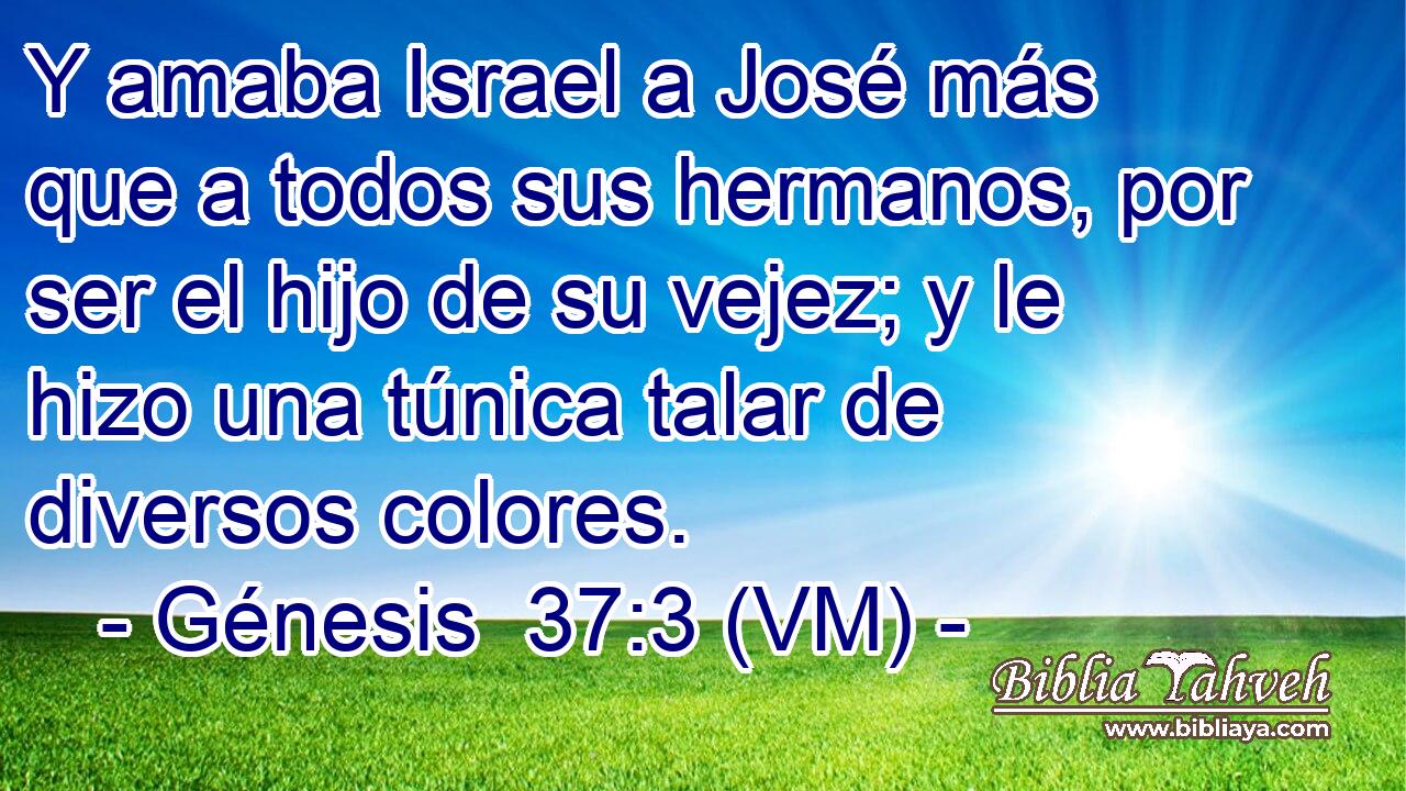 Y amaba Israel a José más que a todos sus hermanos, por ser el hijo de su vejez; y le hizo una túnica talar de diversos colores. 