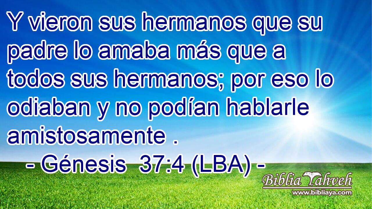 Y vieron sus hermanos que su padre lo amaba más que a todos sus hermanos; por eso lo odiaban y no podían hablarle amistosamente .
