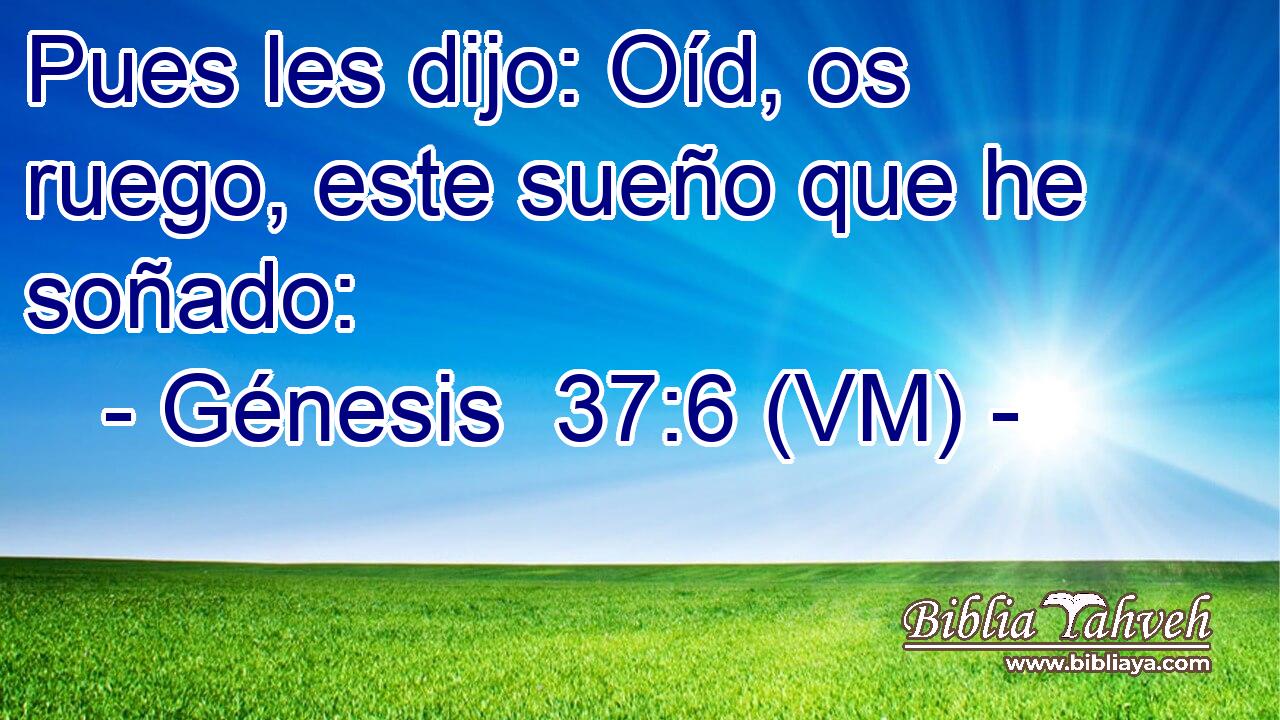  Pues les dijo: Oíd, os ruego, este sueño que he soñado: 