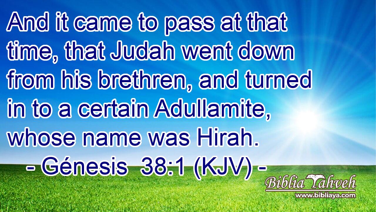 And it came to pass at that time, that Judah went down from his brethren, and turned in to a certain Adullamite, whose name was Hirah.