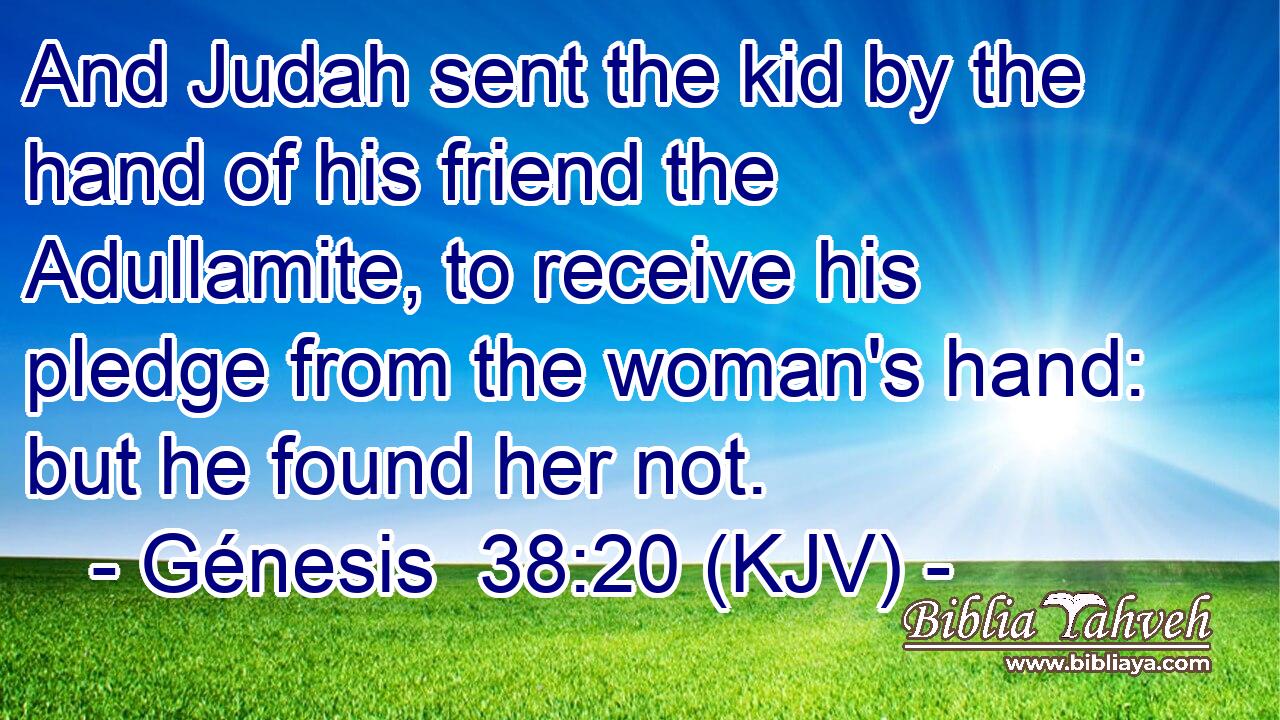 And Judah sent the kid by the hand of his friend the Adullamite, to receive his pledge from the woman's hand: but he found her not.