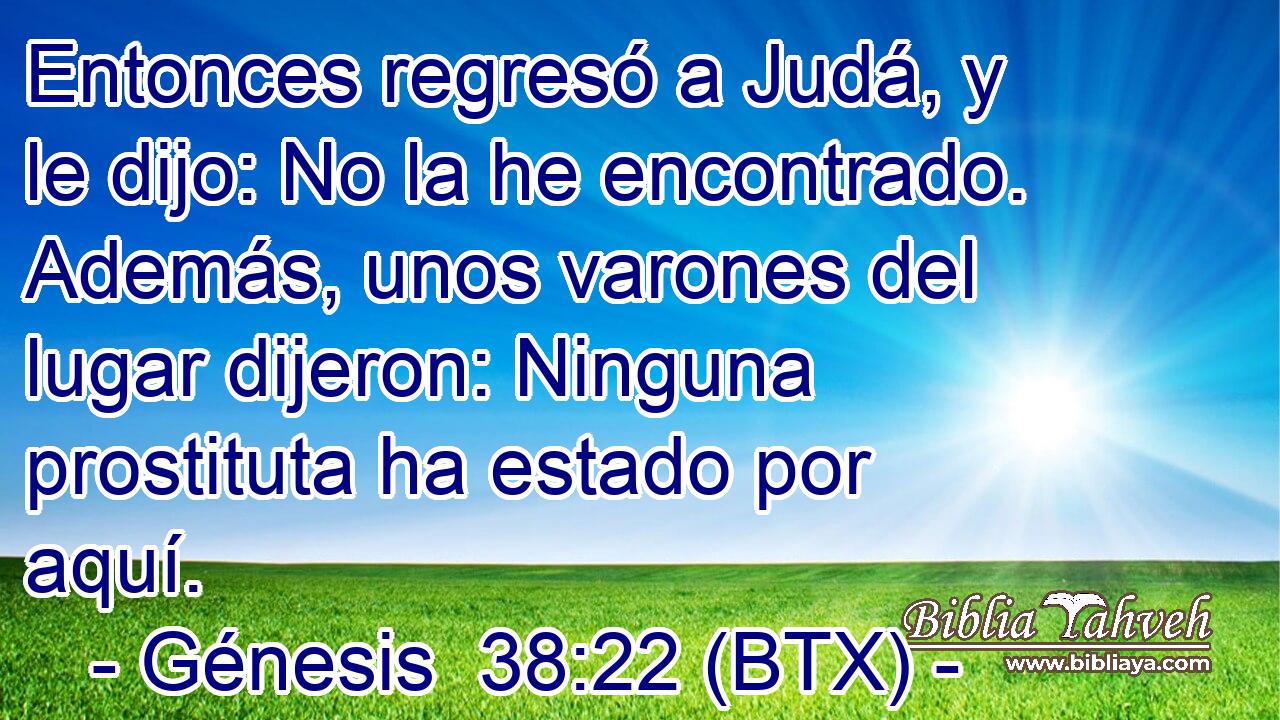 Entonces regresó a Judá, y le dijo: No la he encontrado. Además, unos varones del lugar dijeron: Ninguna prostituta ha estado por aquí.
