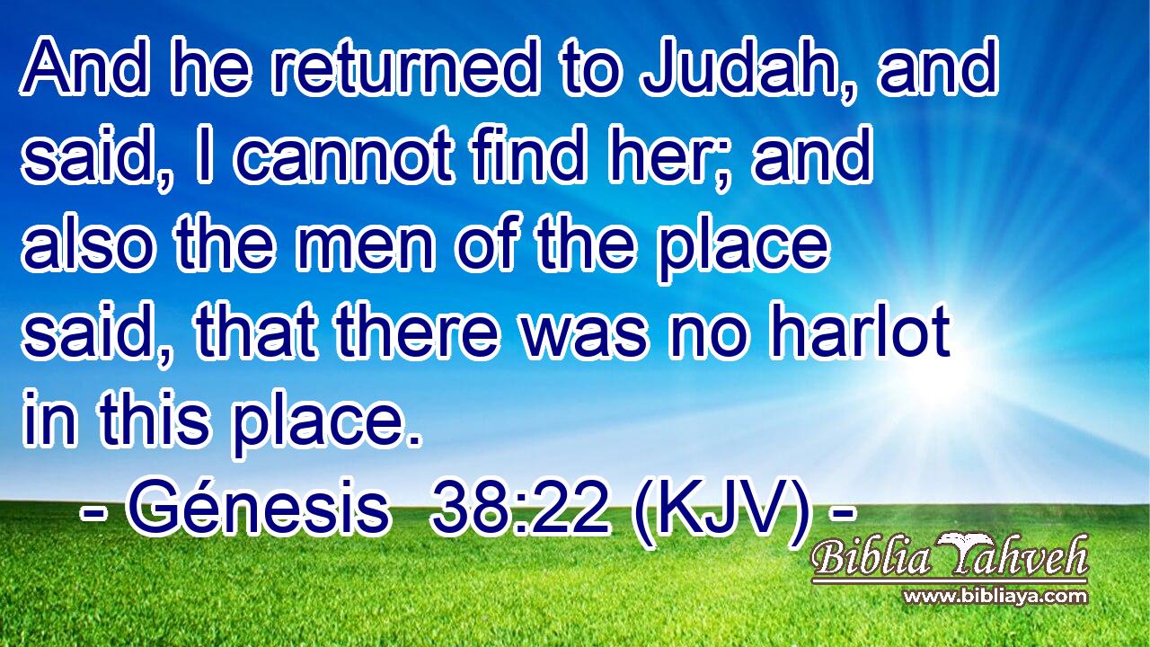 And he returned to Judah, and said, I cannot find her; and also the men of the place said, that there was no harlot in this place.