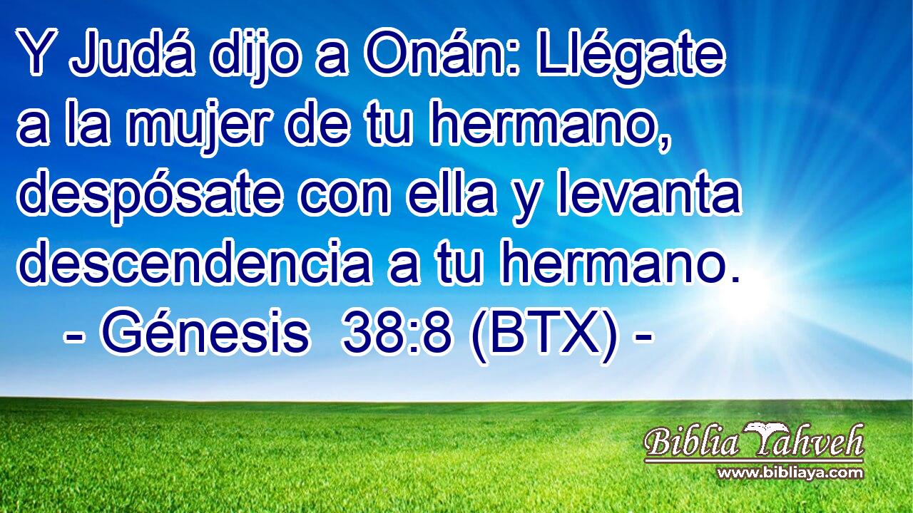 Y Judá dijo a Onán: Llégate a la mujer de tu hermano, despósate con ella y levanta descendencia a tu hermano.