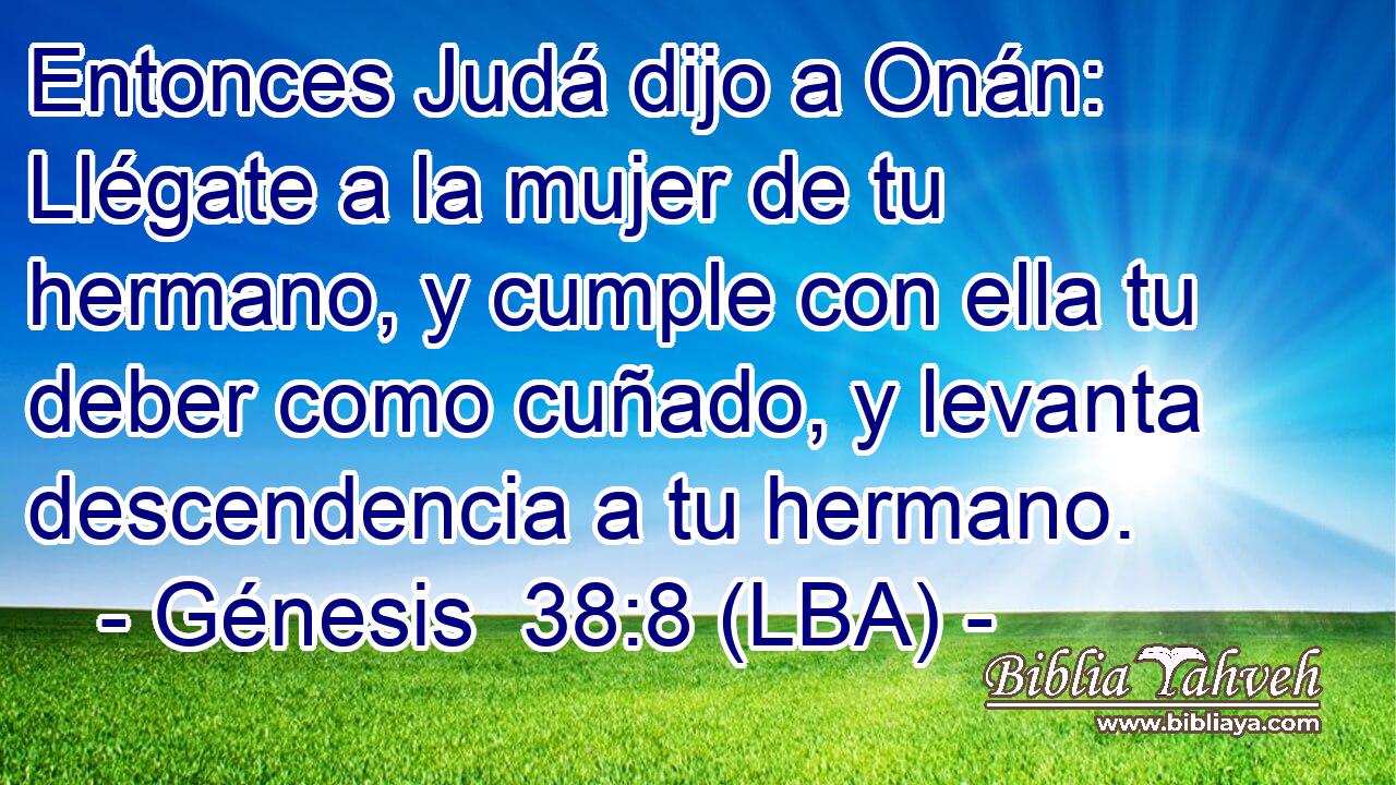 Entonces Judá dijo a Onán: Llégate a la mujer de tu hermano, y cumple con ella tu deber como cuñado, y levanta descendencia a tu hermano.